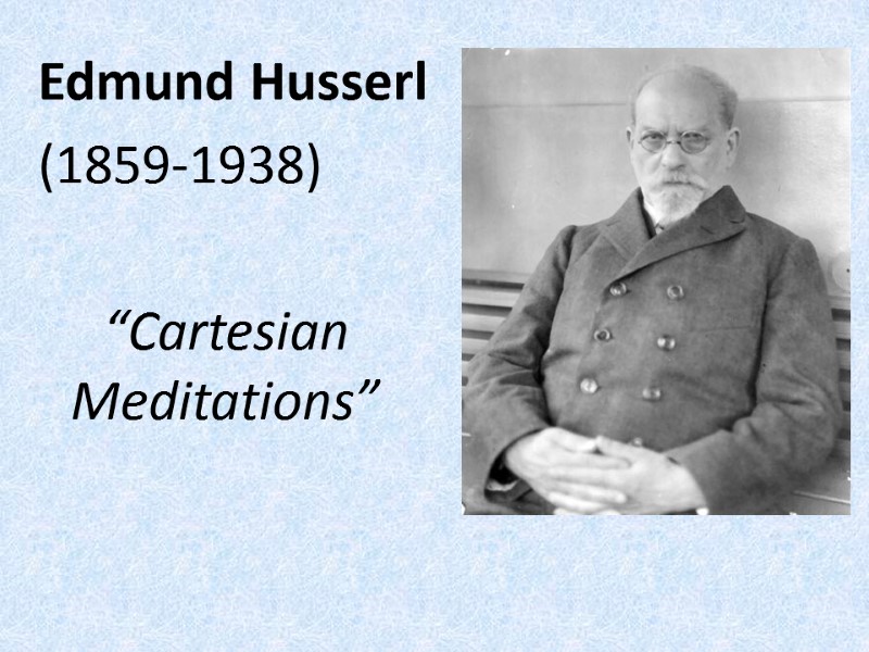 Edmund Husserl  (1859-1938)  “Cartesian Meditations”